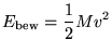 $\displaystyle E_{\textrm{bew}}=\frac{1}{2}M v^2$