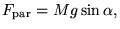 $\displaystyle F_{\textrm{par}}=M g \sin\alpha,$
