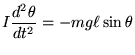 $\displaystyle I\frac{d^2 \theta}{dt^2}=-m g \ell \sin \theta
$