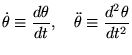 $\displaystyle \dot \theta \equiv \frac{d \theta}{dt}, \quad \ddot \theta \equiv \frac{d^2 \theta}{dt^2}
$