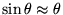 $ \sin \theta \approx \theta$