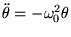 $\displaystyle \ddot \theta = -\omega_0^2 \theta
$