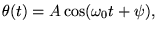 $\displaystyle \theta(t) = A \cos (\omega_0 t + \psi),
$