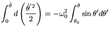 $\displaystyle \int_0^{\dot \theta} d \left( \frac{\dot \theta^{'2}}{2} \right) = -\omega_0^2 \int_{\theta_0}^{\theta}\sin \theta' d\theta'
$