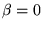 $ \beta=0$