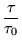 $\displaystyle \frac{\tau}{\tau_0}$