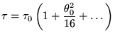 $\displaystyle \tau=\tau_0\left(1+\frac{\theta_0^2}{16}+\ldots\right)
$