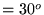 $ =30^o$